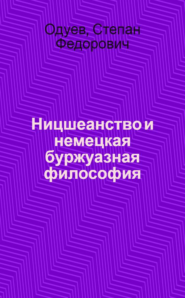 Ницшеанство и немецкая буржуазная философия : Автореф. дис. на соискание учен. степени д-ра филос. наук : (622)