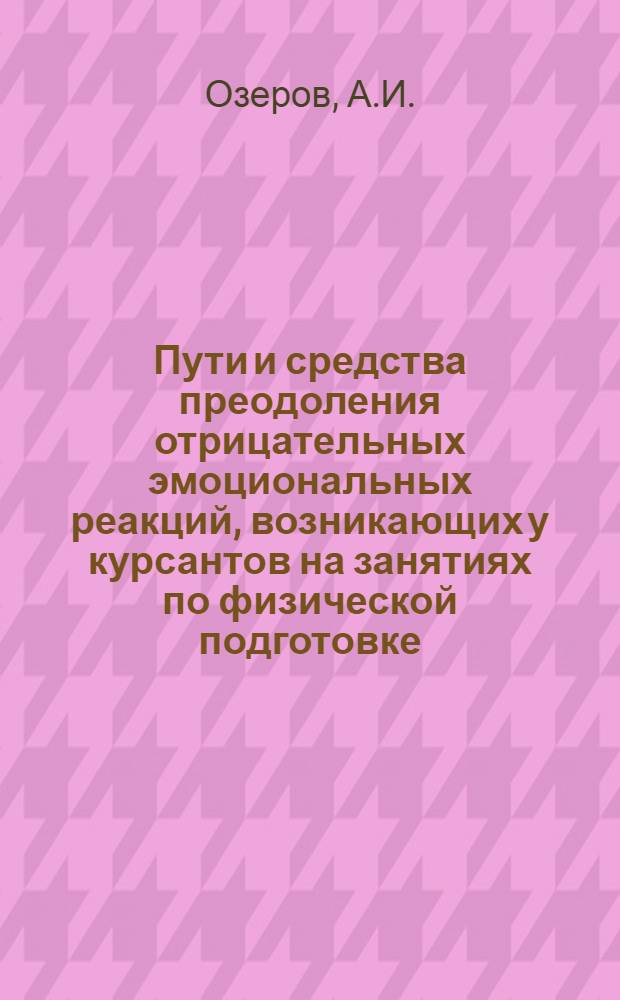 Пути и средства преодоления отрицательных эмоциональных реакций, возникающих у курсантов на занятиях по физической подготовке : (Метод. пособие)
