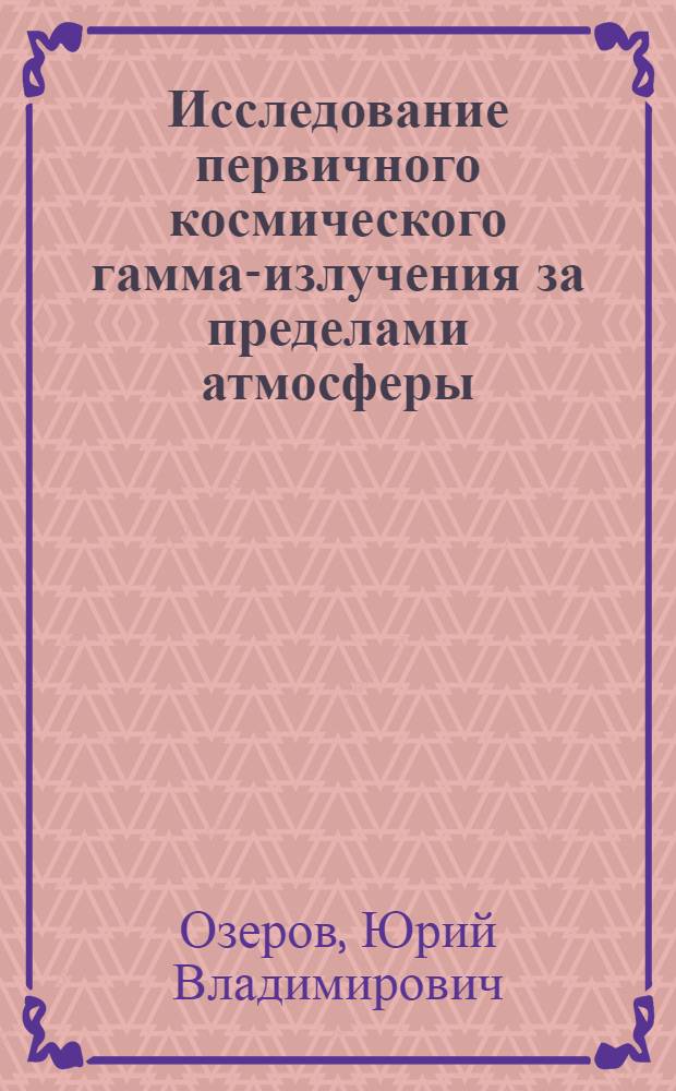 Исследование первичного космического гамма-излучения за пределами атмосферы : Автореф. дис. на соиск. учен. степени канд. физ.-мат. наук : (01.04.16)