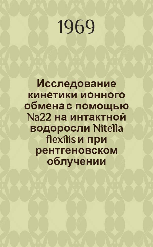 Исследование кинетики ионного обмена с помощью Na22 на интактной водоросли Nitella flexilis и при рентгеновском облучении : Автореф. дис. на соискание учен. степени канд. биол. наук