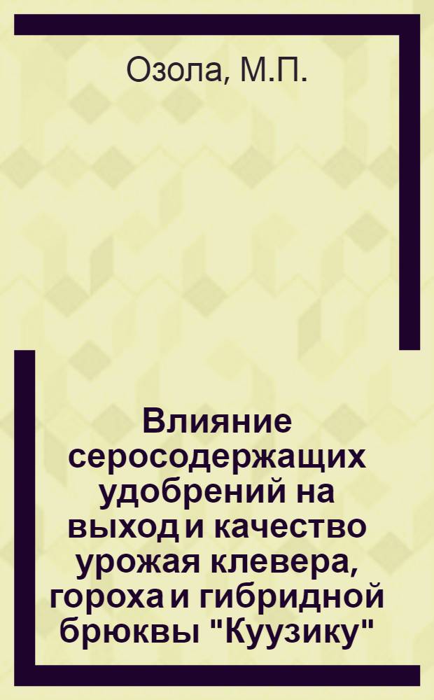 Влияние серосодержащих удобрений на выход и качество урожая клевера, гороха и гибридной брюквы "Куузику" : Автореф. дис. на соискание учен. степени канд. с.-х. наук : (533)