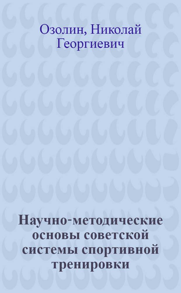 Научно-методические основы советской системы спортивной тренировки : Докл., обобщающий печ. труды, представл. для защиты на соиск. учен. степени д-ра пед. наук