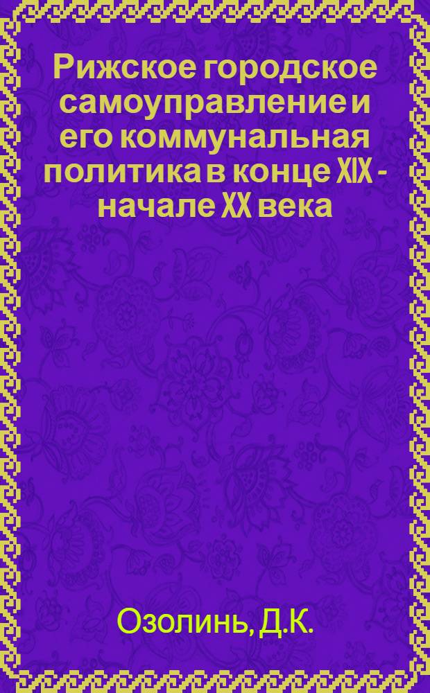 Рижское городское самоуправление и его коммунальная политика в конце XIX - начале XX века : Автореф. дис. на соискание учен. степени канд. ист. наук : (571)