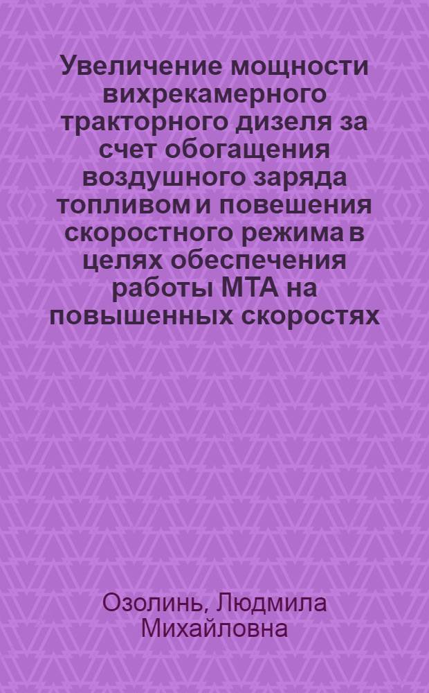 Увеличение мощности вихрекамерного тракторного дизеля за счет обогащения воздушного заряда топливом и повешения скоростного режима в целях обеспечения работы МТА на повышенных скоростях : Автореф. дис. на соиск. учен. степени канд. техн. наук : (05.20.01)