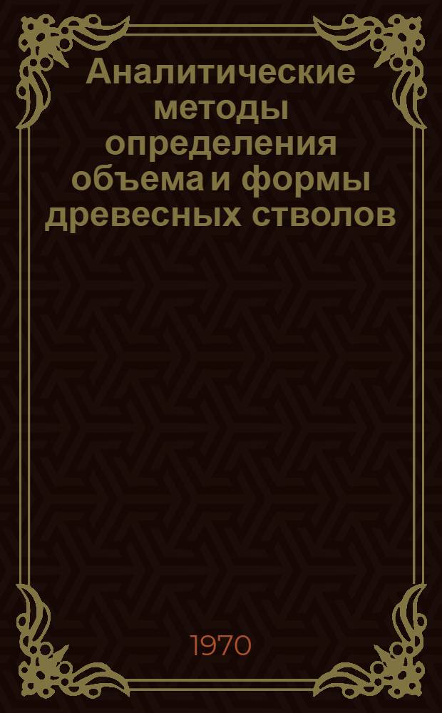 Аналитические методы определения объема и формы древесных стволов : Автореф. дис. на соискание учен. степени канд. с.-х. наук : (06.561)