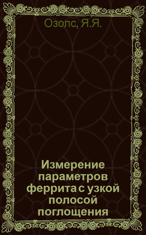 Измерение параметров феррита с узкой полосой поглощения : Автореф. дис. на соискание учен. степени канд. техн. наук : (290)