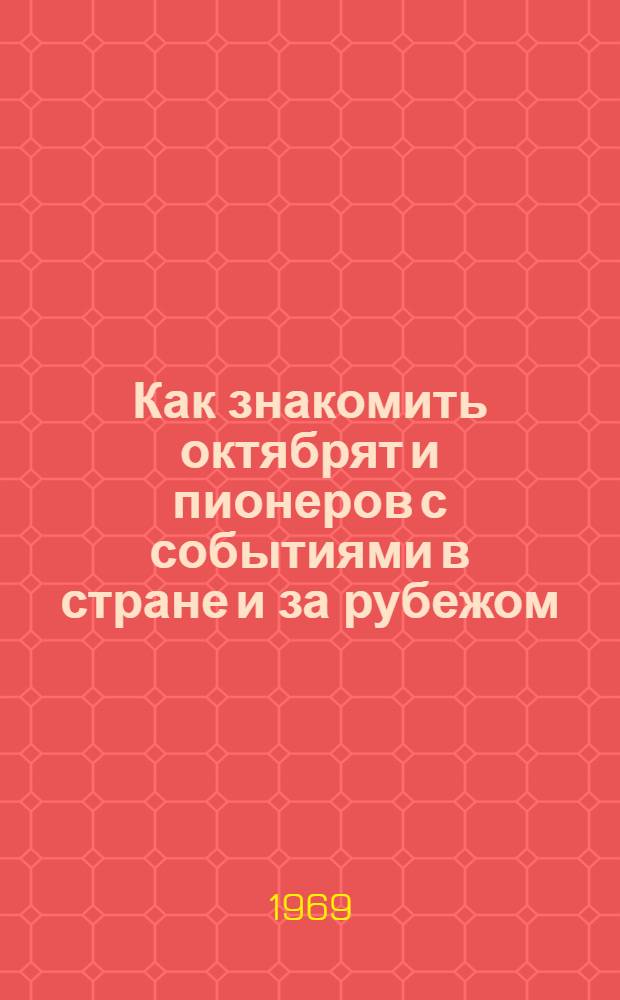Как знакомить октябрят и пионеров с событиями в стране и за рубежом : Метод. рекомендации вожатому