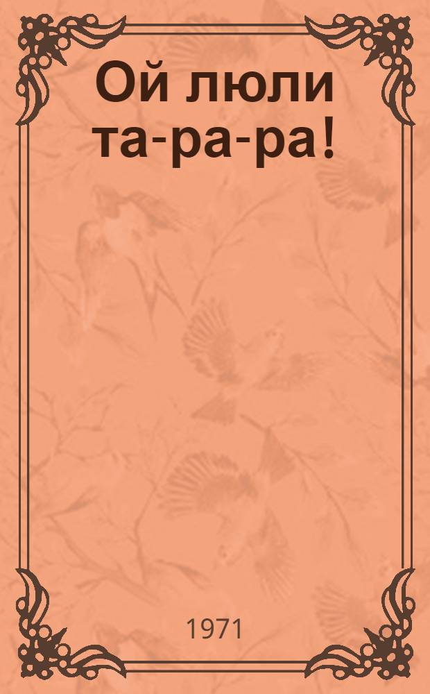 Ой люли та-ра-ра! : Рус. нар. песенка-потешка