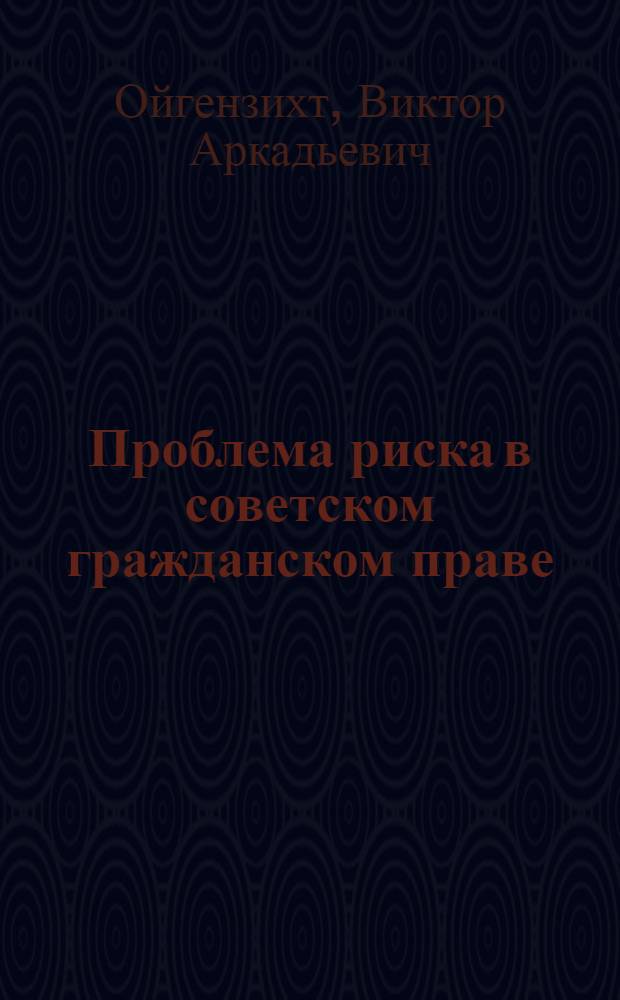 Проблема риска в советском гражданском праве : Автореф. дис. на соиск. учен. степени д-ра юрид. наук : (12.00.03)