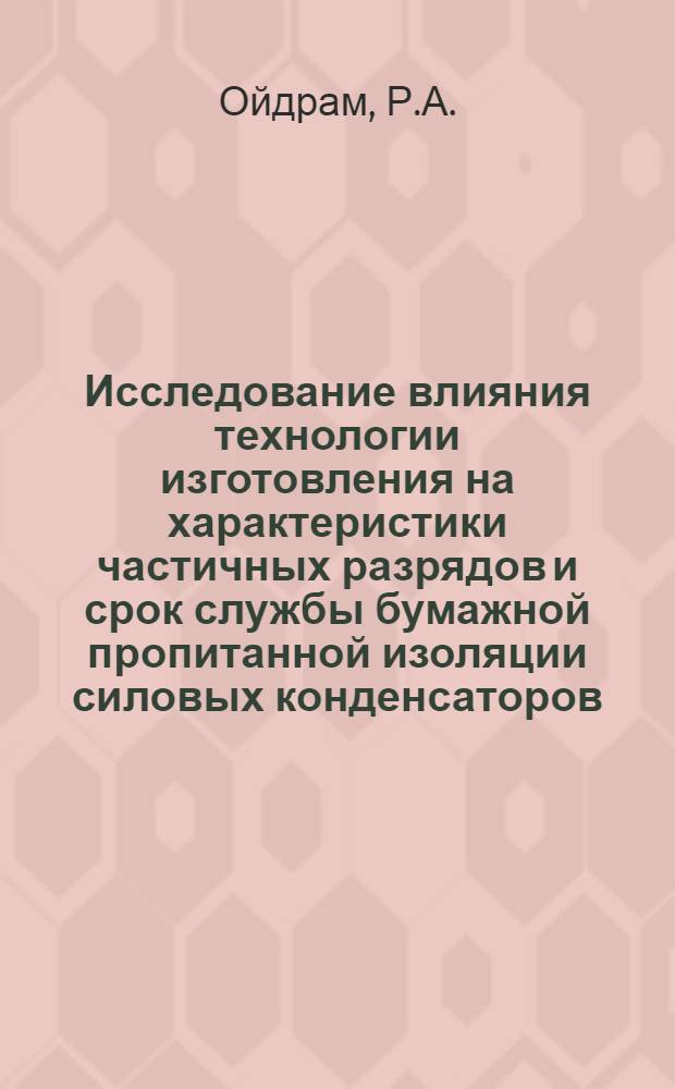 Исследование влияния технологии изготовления на характеристики частичных разрядов и срок службы бумажной пропитанной изоляции силовых конденсаторов : Автореф. дис. на соискание учен. степени канд. техн. наук : (282)