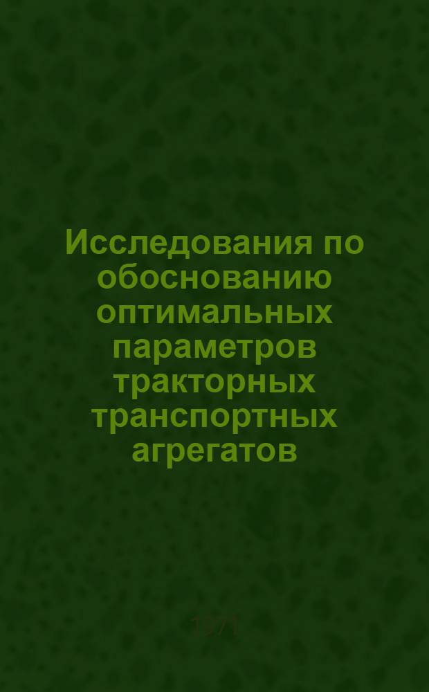 Исследования по обоснованию оптимальных параметров тракторных транспортных агрегатов : (На примере хоз-в Моск. обл.) : Автореф. дис. на соискание учен. степени канд. техн. наук : (410)