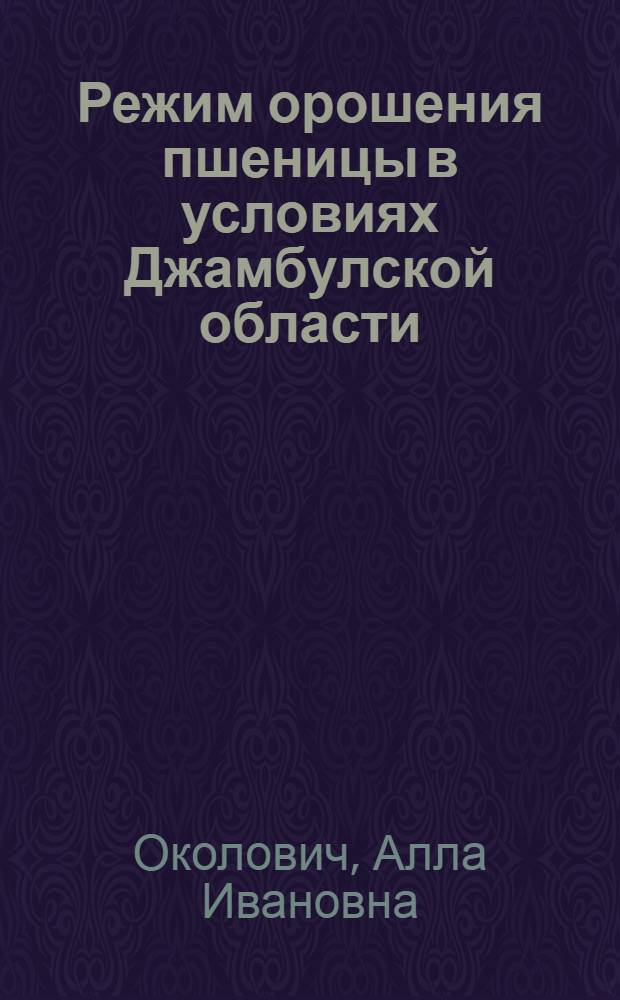 Режим орошения пшеницы в условиях Джамбулской области : Автореф. дис. на соиск. учен. степени канд. с.-х. наук : (06.01.02)