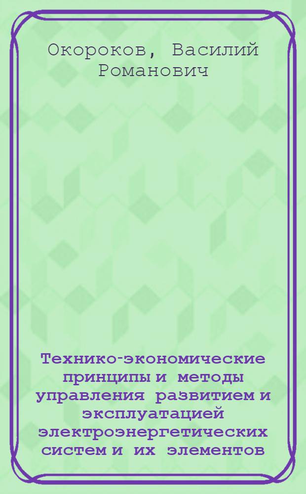 Технико-экономические принципы и методы управления развитием и эксплуатацией электроэнергетических систем и их элементов : Автореф. дис. на соиск. учен. степени д-ра экон. наук