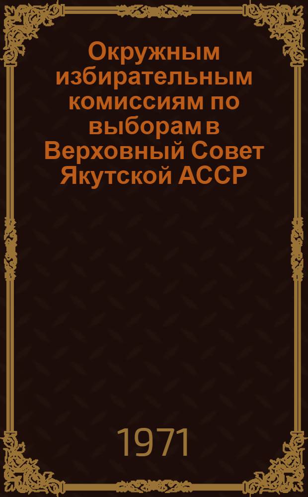 Окружным избирательным комиссиям по выборам в Верховный Совет Якутской АССР : Информ. письмо