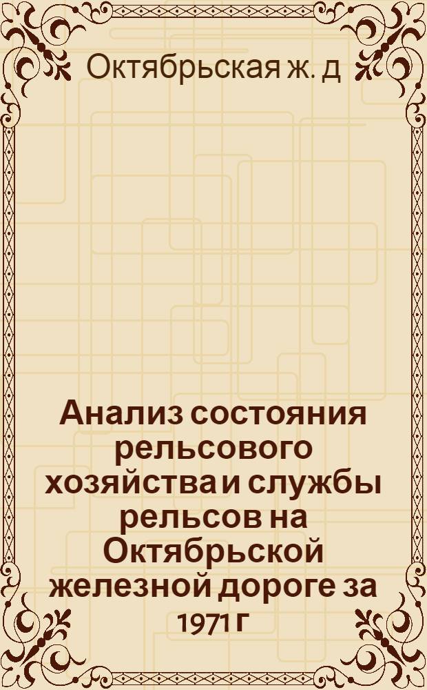 Анализ состояния рельсового хозяйства и службы рельсов на Октябрьской железной дороге за 1971 г.