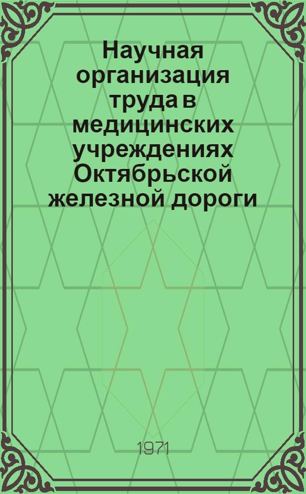 Научная организация труда в медицинских учреждениях Октябрьской железной дороги : (Тезисы докладов к науч.-практ. конф. - апр. 1971 г.)