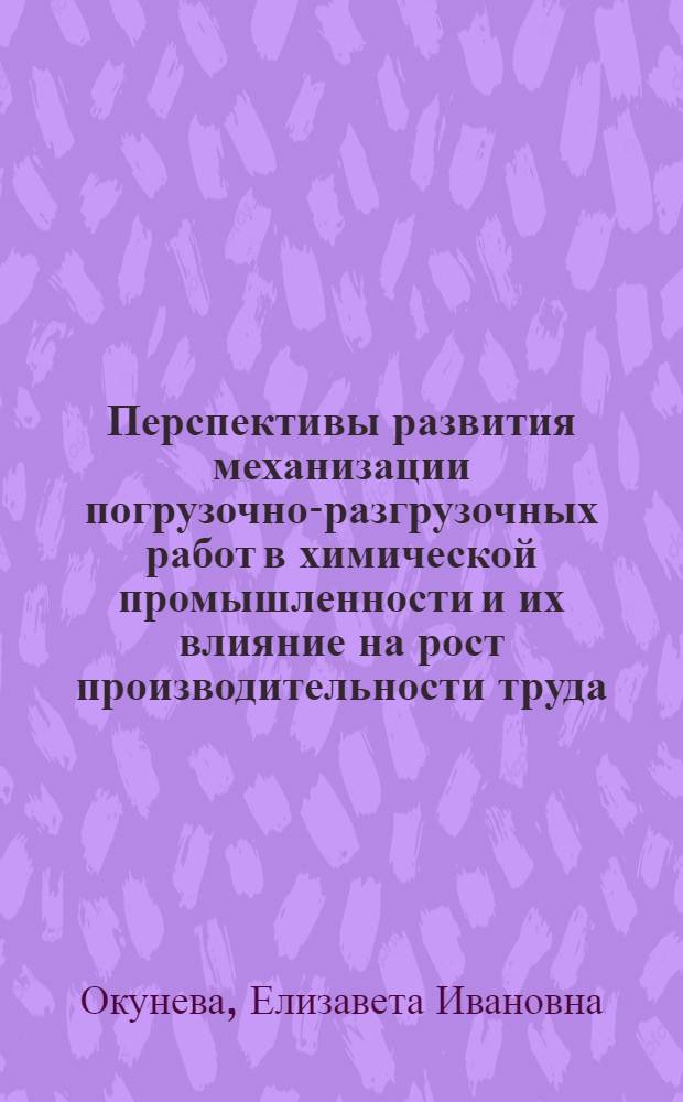 Перспективы развития механизации погрузочно-разгрузочных работ в химической промышленности и их влияние на рост производительности труда : Автореф. дис. на соиск. учен. степени канд. экон. наук
