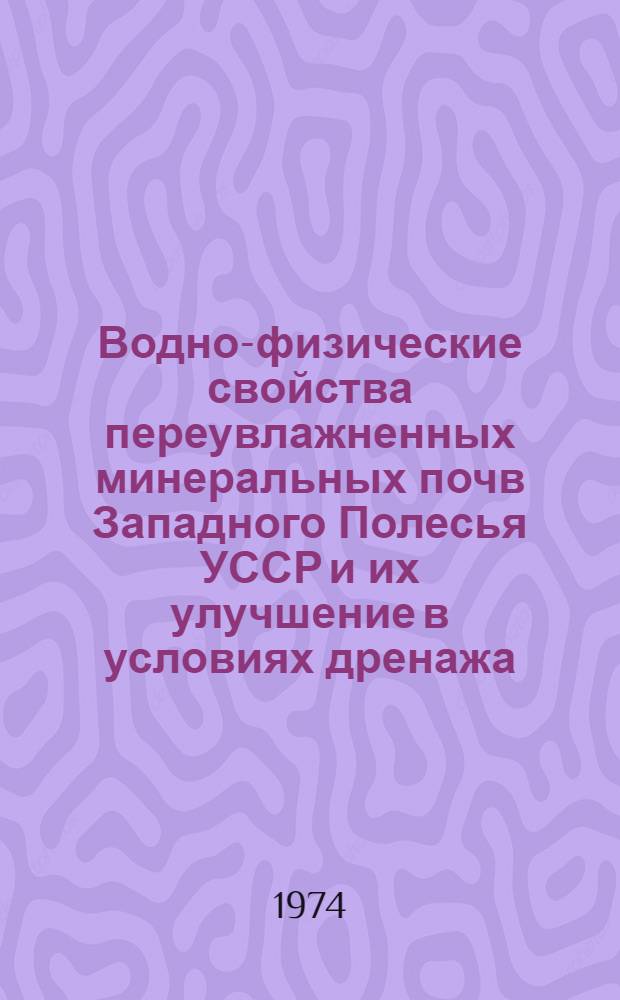 Водно-физические свойства переувлажненных минеральных почв Западного Полесья УССР и их улучшение в условиях дренажа : Автореф. дис. на соиск. учен. степени канд. с.-х. наук : (06.01.02)