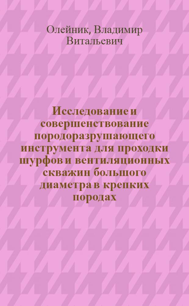 Исследование и совершенствование породоразрушающего инструмента для проходки шурфов и вентиляционных скважин большого диаметра в крепких породах : Автореф. дис. на соиск. учен. степени канд. техн. наук : (04.00.19)
