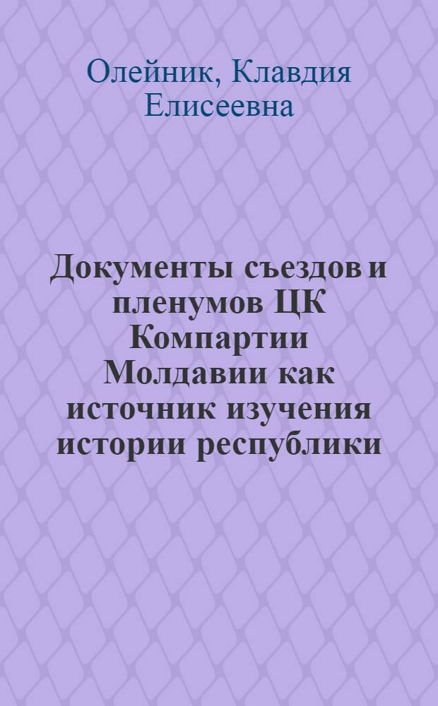 Документы съездов и пленумов ЦК Компартии Молдавии как источник изучения истории республики (1941-1951 гг.) : Автореф. дис. на соиск. учен. степени канд. ист. наук : (07.00.09)