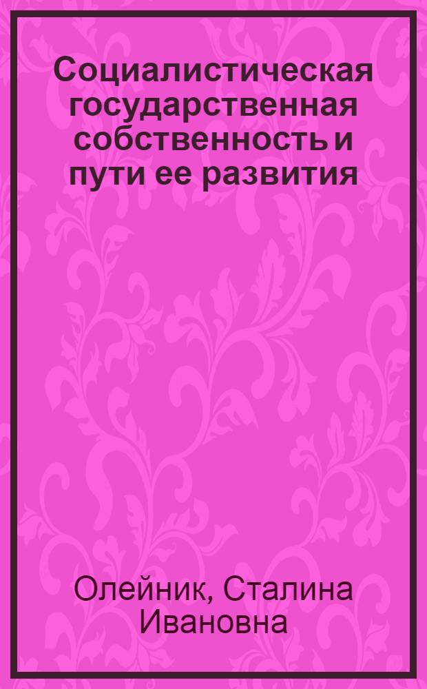 Социалистическая государственная собственность и пути ее развития : Автореф. дис. на соискание учен. степени канд. экон. наук : (08.590)