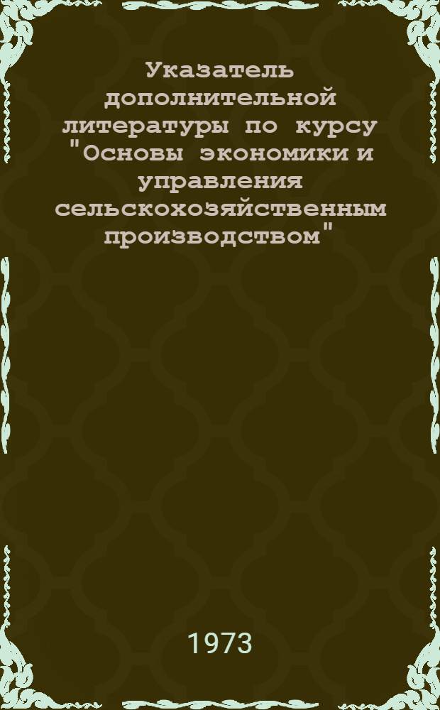 Указатель дополнительной литературы по курсу "Основы экономики и управления сельскохозяйственным производством" : (Для руководителей колхозов, совхозов и объединений)
