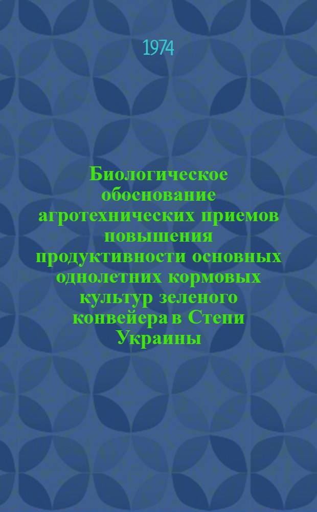 Биологическое обоснование агротехнических приемов повышения продуктивности основных однолетних кормовых культур зеленого конвейера в Степи Украины : Автореф. дис. на соиск. учен. степени д-ра с.-х. наук : (06.01.09)
