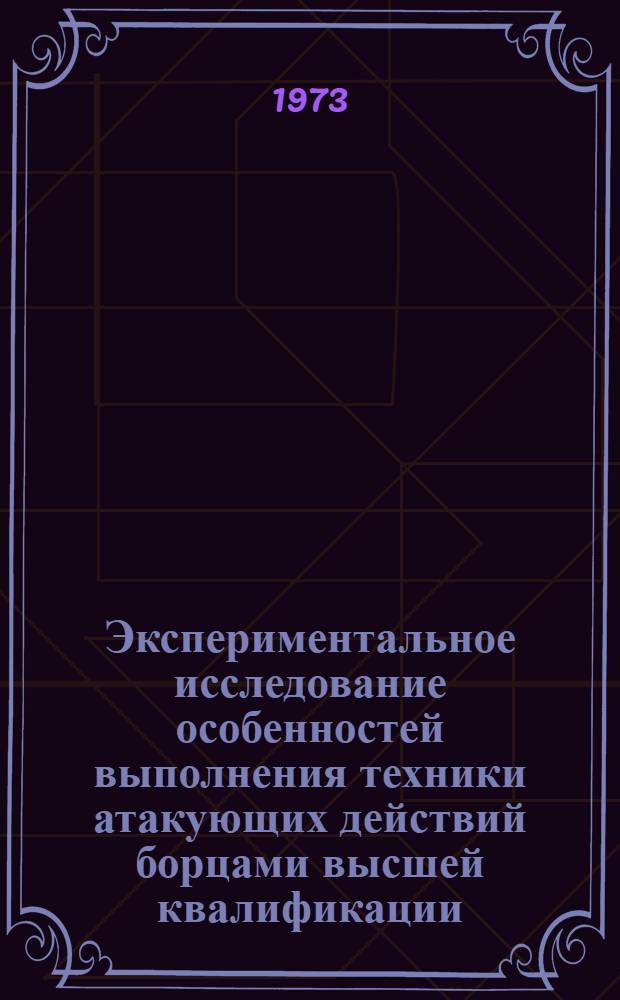 Экспериментальное исследование особенностей выполнения техники атакующих действий борцами высшей квалификации : Автореф. дис. на соиск. учен. степени канд. пед. наук : (00.04)