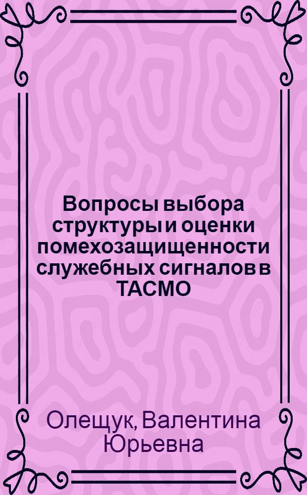 Вопросы выбора структуры и оценки помехозащищенности служебных сигналов в ТАСМО : Автореф. дис. на соиск. учен. степени канд. техн. наук : (05.13.01)