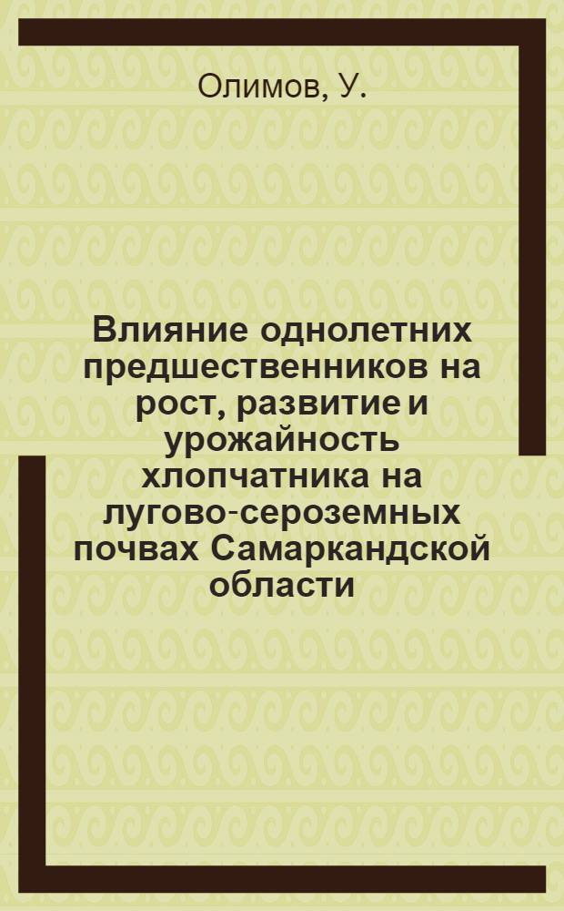 Влияние однолетних предшественников на рост, развитие и урожайность хлопчатника на лугово-сероземных почвах Самаркандской области : Автореф. дис. на соискание учен. степени канд. с.-х. наук : (538)