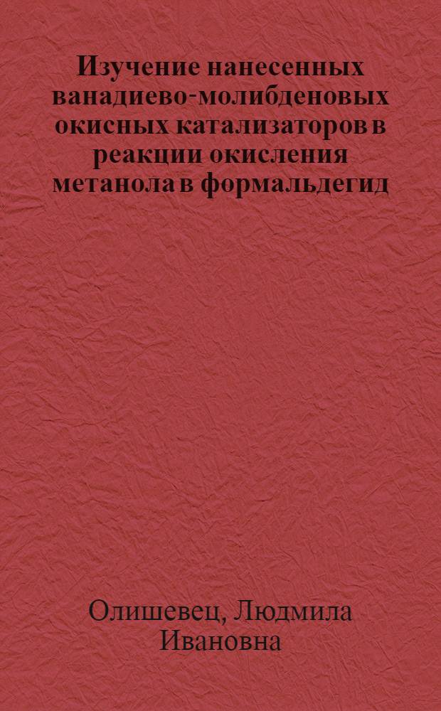 Изучение нанесенных ванадиево-молибденовых окисных катализаторов в реакции окисления метанола в формальдегид : Автореф. дис. на соискание учен. степени канд. хим. наук : (02.073)