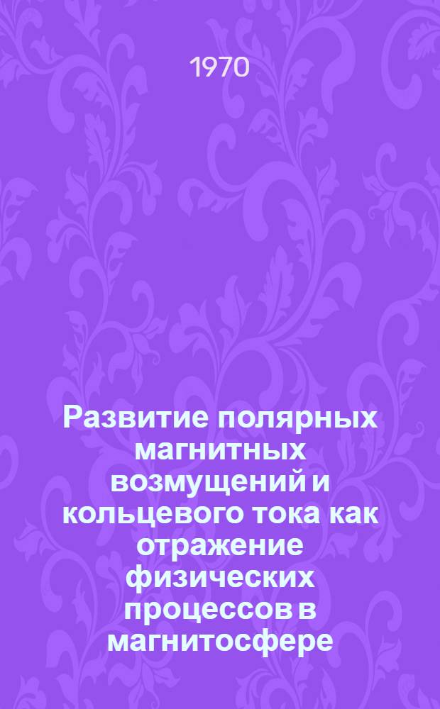 Развитие полярных магнитных возмущений и кольцевого тока как отражение физических процессов в магнитосфере : Автореф. дис. на соискание учен. степени канд. физ.-мат. наук : (051)