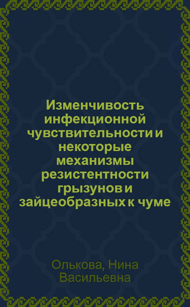 Изменчивость инфекционной чувствительности и некоторые механизмы резистентности грызунов и зайцеобразных к чуме : Автореф. дис. на соиск. учен. степени д-ра биол. наук : (03.00.08)
