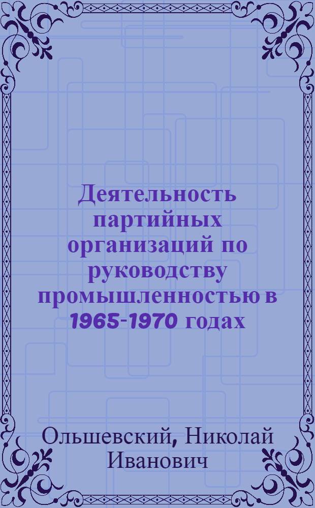 Деятельность партийных организаций по руководству промышленностью в 1965-1970 годах : (На материалах Николаев., Одес. и Херсон. обл.) : Автореф. дис. на соиск. учен. степени канд. ист. наук : (07.00.01)