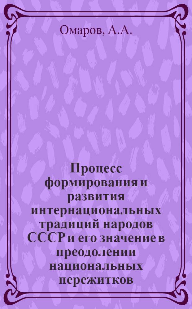 Процесс формирования и развития интернациональных традиций народов СССР и его значение в преодолении национальных пережитков : (На материалах КазССР) : Автореф. дис. на соискание учен. степени канд. филос. наук : (621)