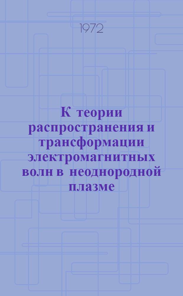 К теории распространения и трансформации электромагнитных волн в неоднородной плазме : Автореф. дис. на соискание учен. степени канд. физ.-мат. наук : (041)