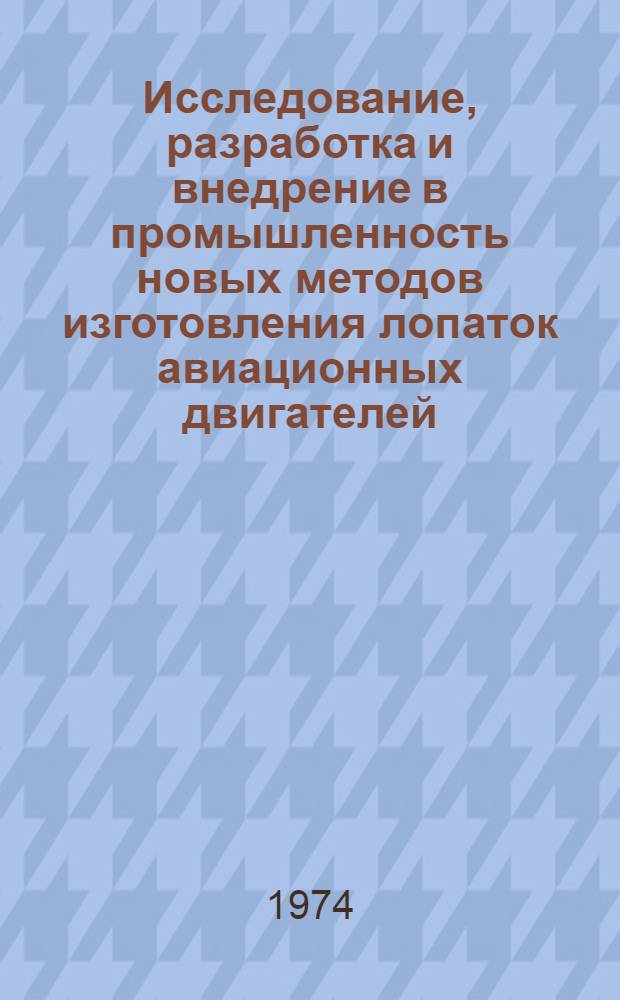 Исследование, разработка и внедрение в промышленность новых методов изготовления лопаток авиационных двигателей : Автореф. дис. на соиск. учен. степени д-ра техн. наук