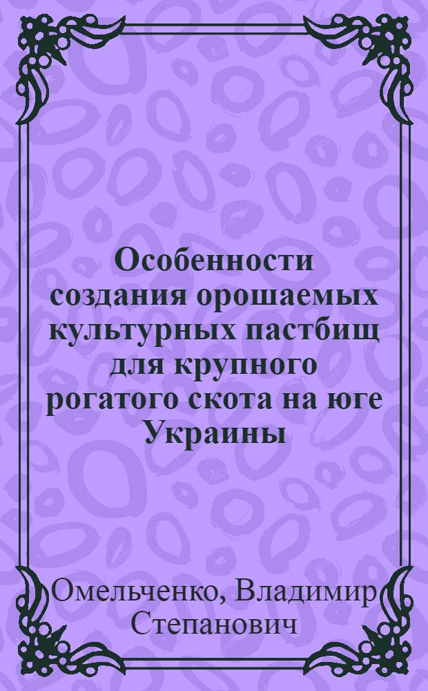 Особенности создания орошаемых культурных пастбищ для крупного рогатого скота на юге Украины : Автореф. дис. на соиск. учен. степени канд. с.-х. наук : (06.01.12)