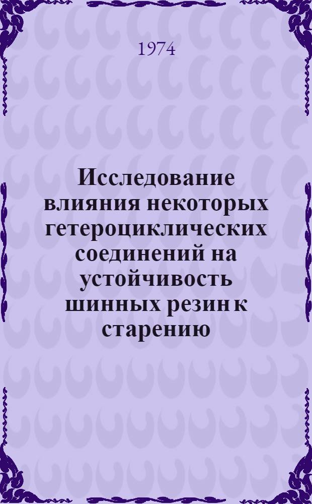 Исследование влияния некоторых гетероциклических соединений на устойчивость шинных резин к старению : Автореф. дис. на соиск. учен. степени канд. техн. наук : (05.17.04)