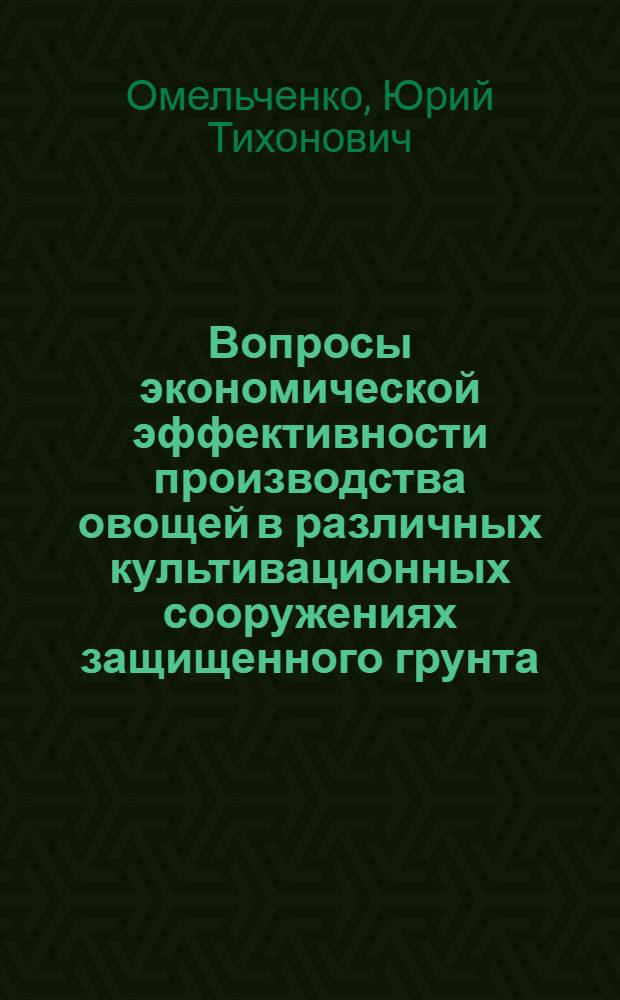Вопросы экономической эффективности производства овощей в различных культивационных сооружениях защищенного грунта : (На примере совхоза Ленингр. обл.) : Автореф. дис. на соиск. учен. степени канд. экон. наук : (08.00.05)