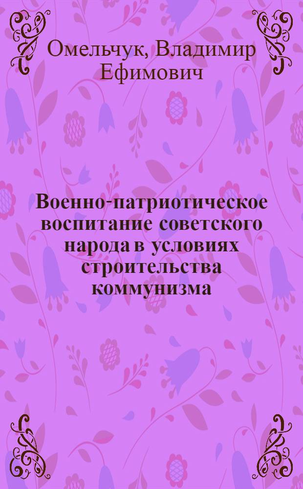 Военно-патриотическое воспитание советского народа в условиях строительства коммунизма : Автореф. дис. на соискание учен. степени канд. ист. наук : (570)