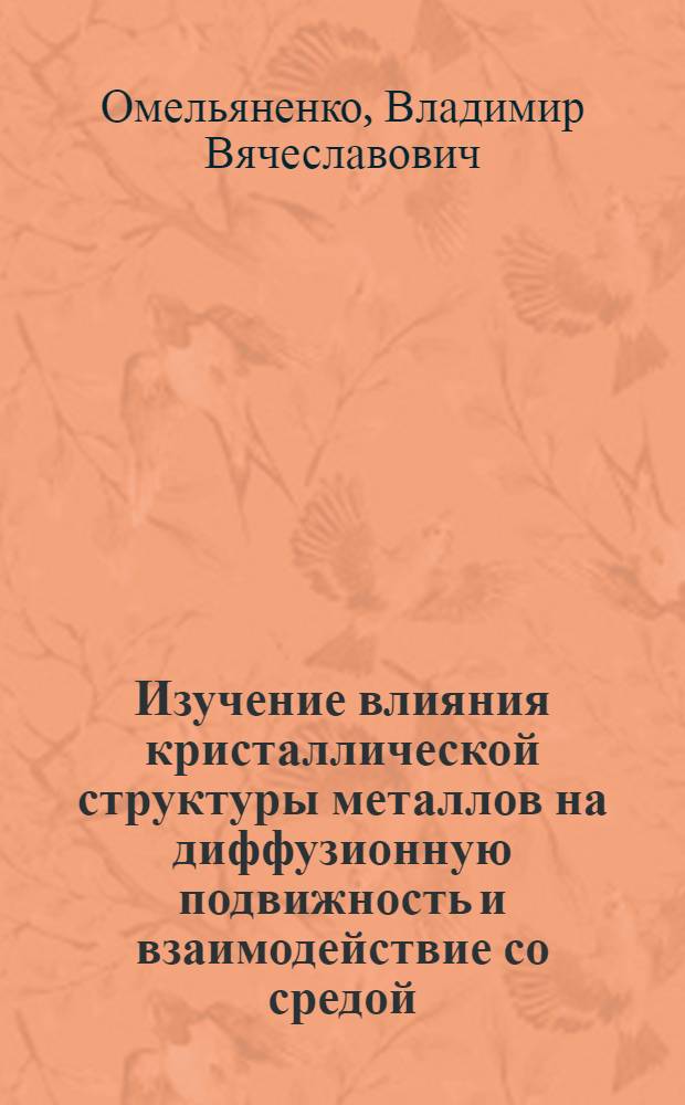 Изучение влияния кристаллической структуры металлов на диффузионную подвижность и взаимодействие со средой : Автореф. дис. на соиск. учен. степени канд. физ.-мат. наук : (01.04.07)