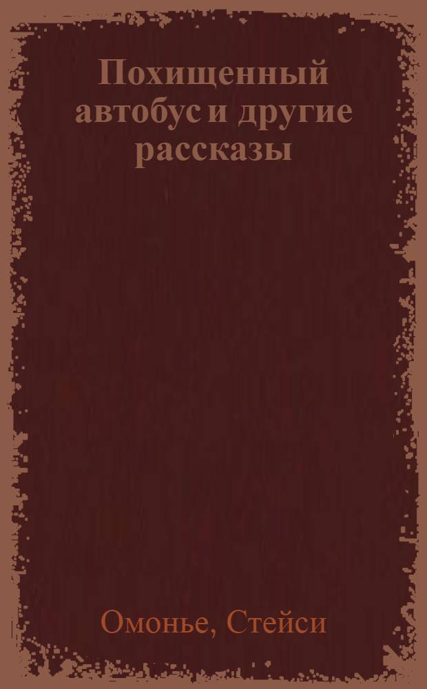 Похищенный автобус и другие рассказы : По Стейси Омонье : (Адаптировано)