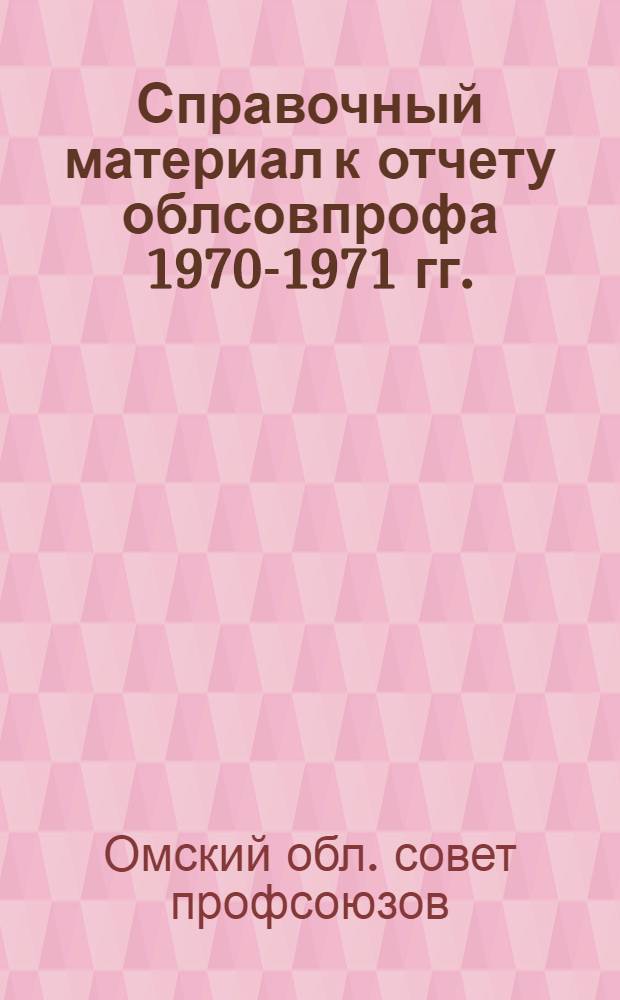 Справочный материал к отчету облсовпрофа 1970-1971 гг.