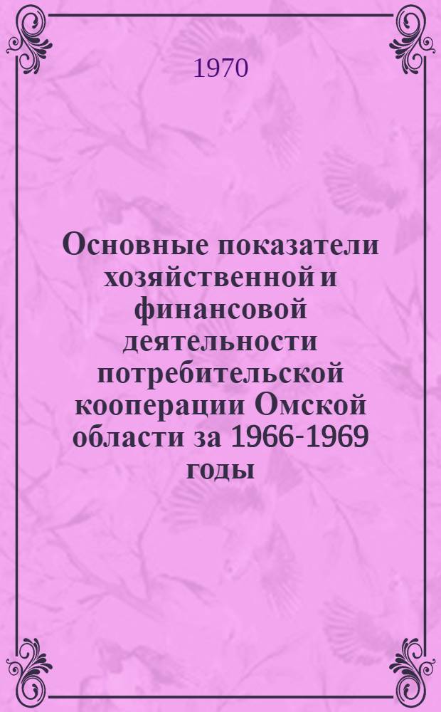 Основные показатели хозяйственной и финансовой деятельности потребительской кооперации Омской области за 1966-1969 годы (для съезда кооператоров)