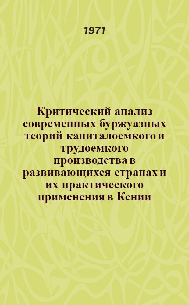 Критический анализ современных буржуазных теорий капиталоемкого и трудоемкого производства в развивающихся странах и их практического применения в Кении : Автореф. дис. на соискание учен. степени канд. экон. наук : (590)