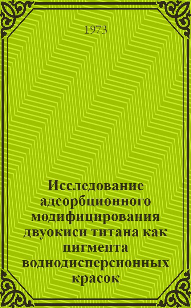 Исследование адсорбционного модифицирования двуокиси титана как пигмента воднодисперсионных красок : Автореф. дис. на соиск. учен. степени канд. техн. наук : (05.17.09)