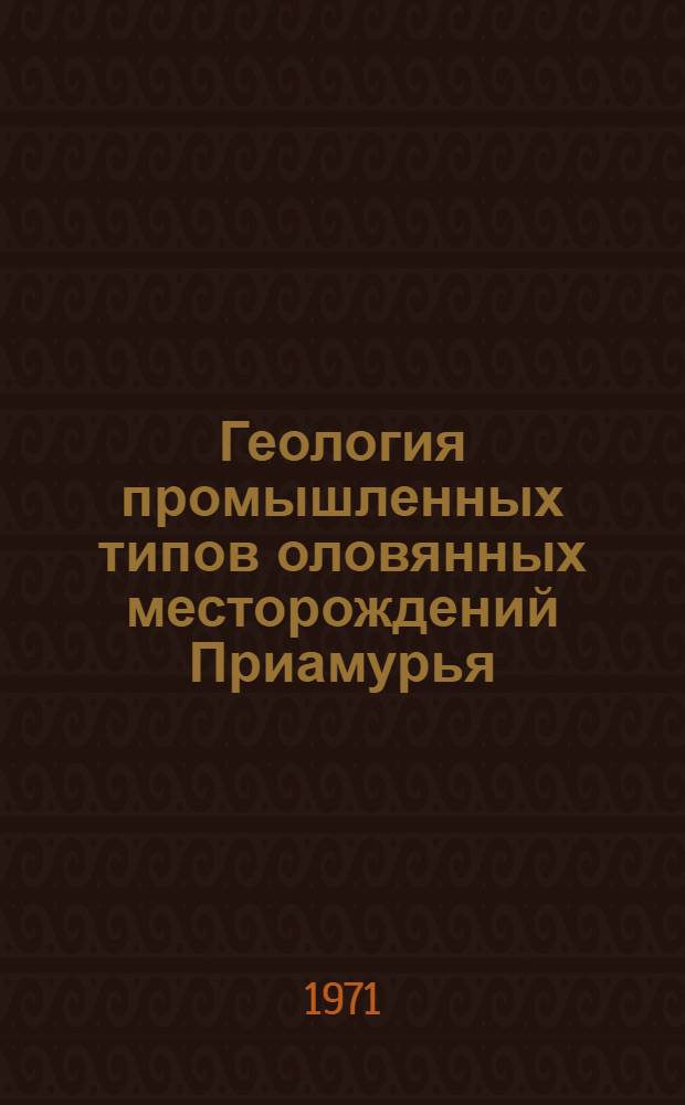 Геология промышленных типов оловянных месторождений Приамурья : Обобщающий докл. по опубл. работам, представл. на соиск. учен. степени геол.-минерал. наук