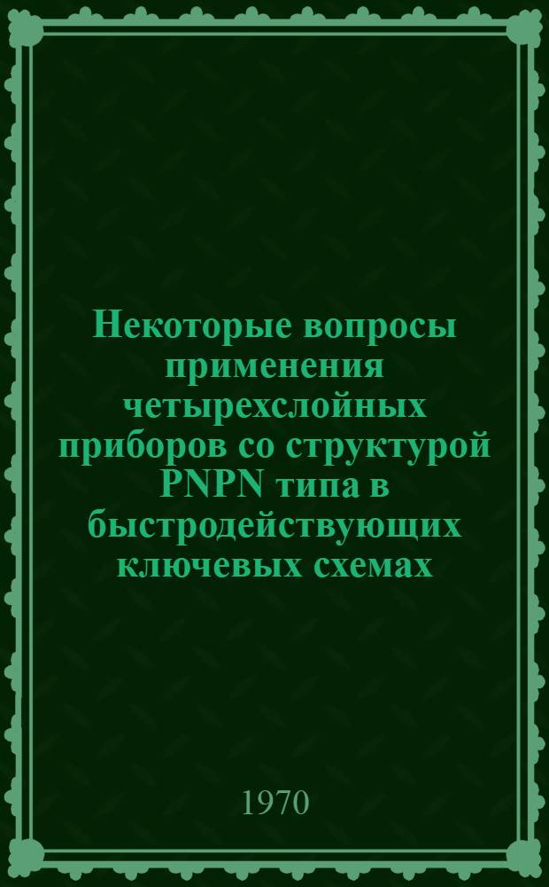 Некоторые вопросы применения четырехслойных приборов со структурой PNPN типа в быстродействующих ключевых схемах : Автореф. дис. на соискание учен. степени канд. техн. наук : (260)