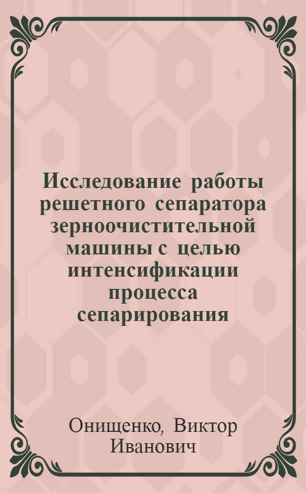 Исследование работы решетного сепаратора зерноочистительной машины с целью интенсификации процесса сепарирования : Автореф. дис. на соиск. учен. степени канд. техн. наук : (05.20.01)